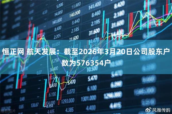 恒正网 航天发展：截至2026年3月20日公司股东户数为576354户