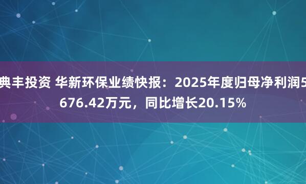 典丰投资 华新环保业绩快报：2025年度归母净利润5676.42万元，同比增长20.15%