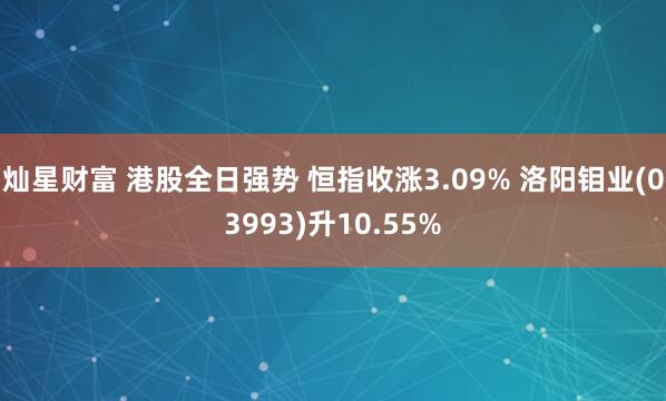 灿星财富 港股全日强势 恒指收涨3.09% 洛阳钼业(03993)升10.55%