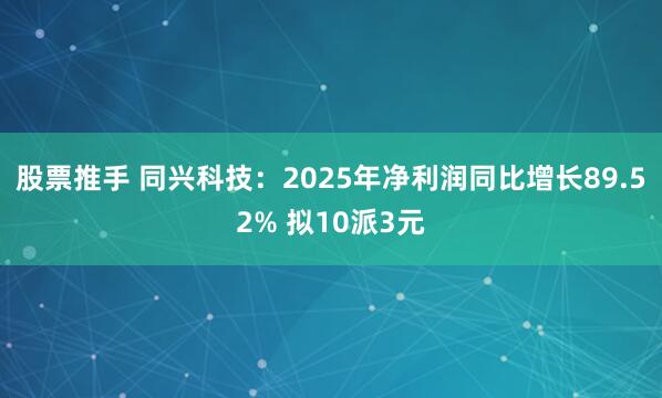 股票推手 同兴科技：2025年净利润同比增长89.52% 拟10派3元